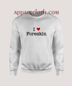 I Love Foreskin Sweatshirt