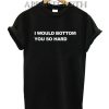 I Would Bottom You So Hard T-Shirt
