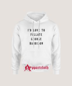 I'd Love To Fellate George Harrison Hoodie