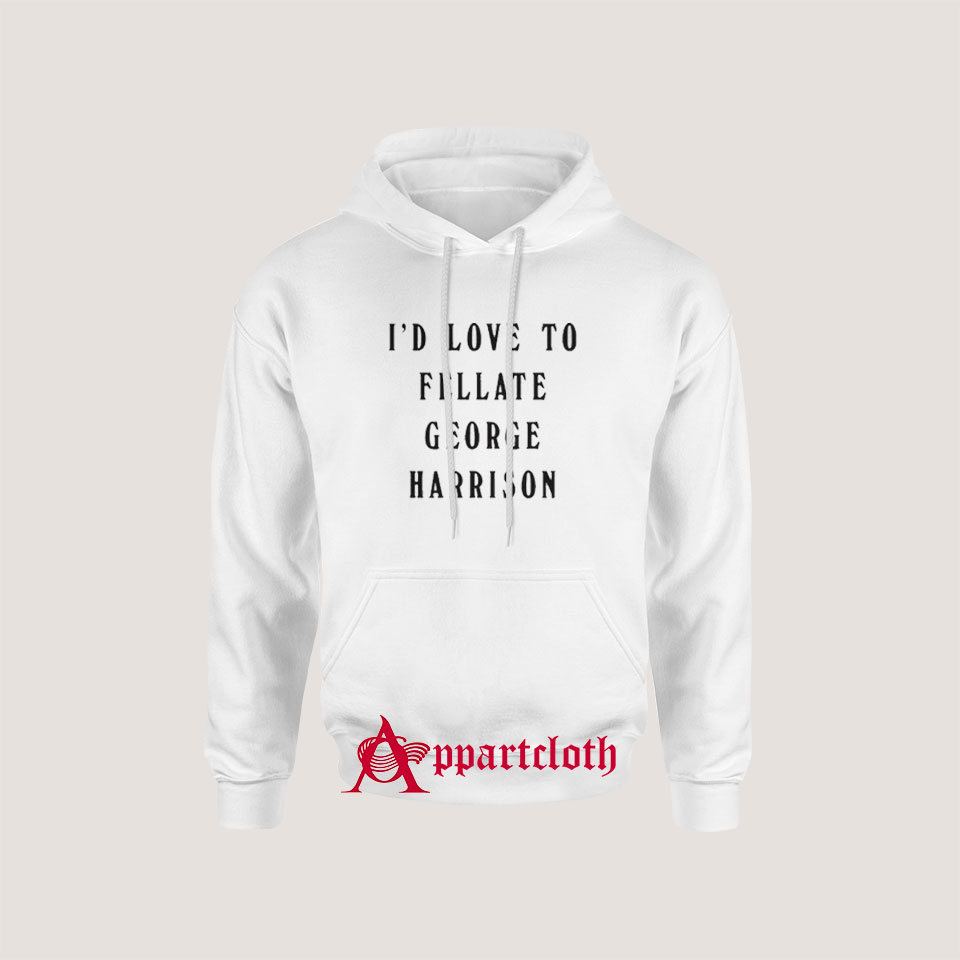 I'd Love To Fellate George Harrison Hoodie