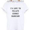I'd Love To Fellate George Harrison T-Shirt