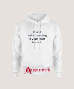 It Isn't Really Hoarding If Your Stuff Is Cool Hoodie