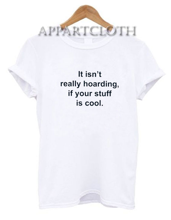 It Isn't Really Hoarding If Your Stuff Is Cool T-Shirt