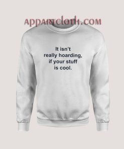 It Isn't Really Hoarding If Your Stuff Is Cool Sweatshirt
