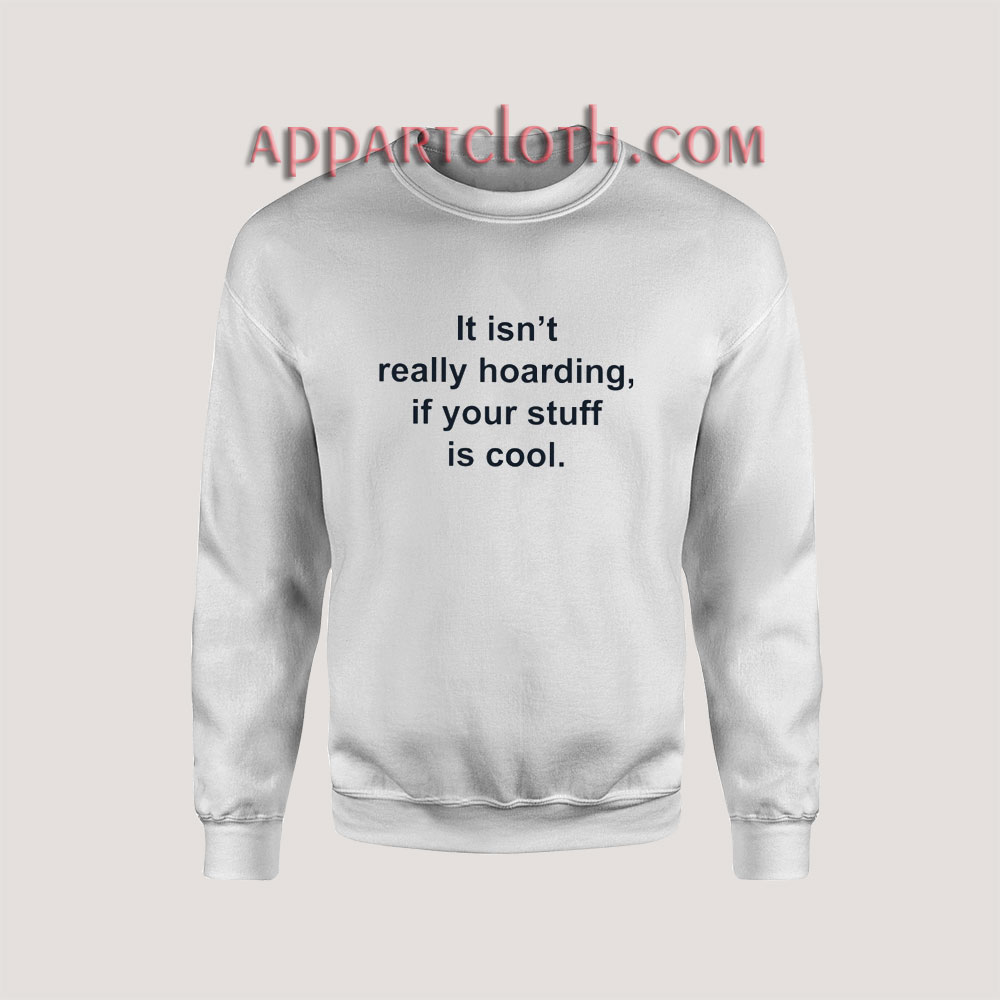 It Isn't Really Hoarding If Your Stuff Is Cool Sweatshirt