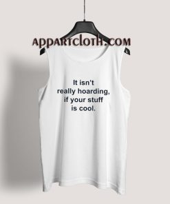 It Isn't Really Hoarding If Your Stuff Is Cool Tank Top