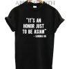 It's An Honor Just To Be Asian T-Shirt