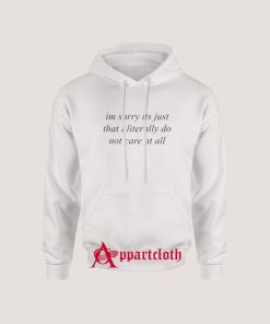 I’m Sorry It’s Just That I Literally Do Not Care At All Hoodie