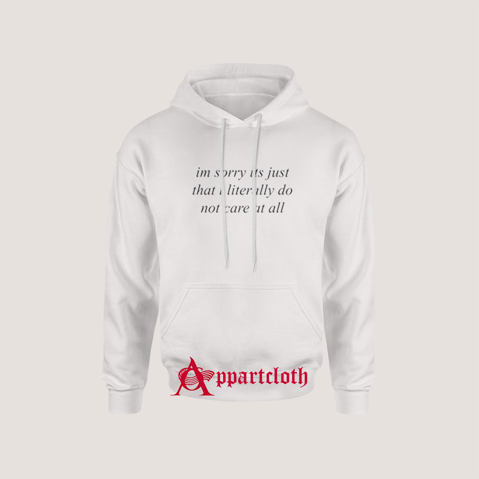 I’m Sorry It’s Just That I Literally Do Not Care At All Hoodie