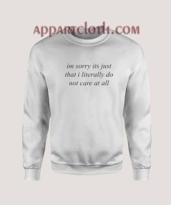 I’m Sorry It’s Just That I Literally Do Not Care At All Sweatshirt