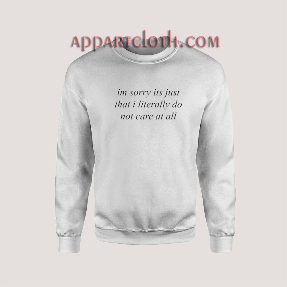 I’m Sorry It’s Just That I Literally Do Not Care At All Sweatshirt
