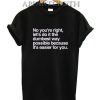 No You're Right T-Shirt