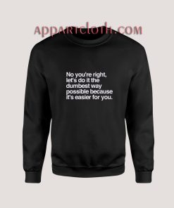No You're Right Let's Do It The Dumbest Way Possible Sweatshirt