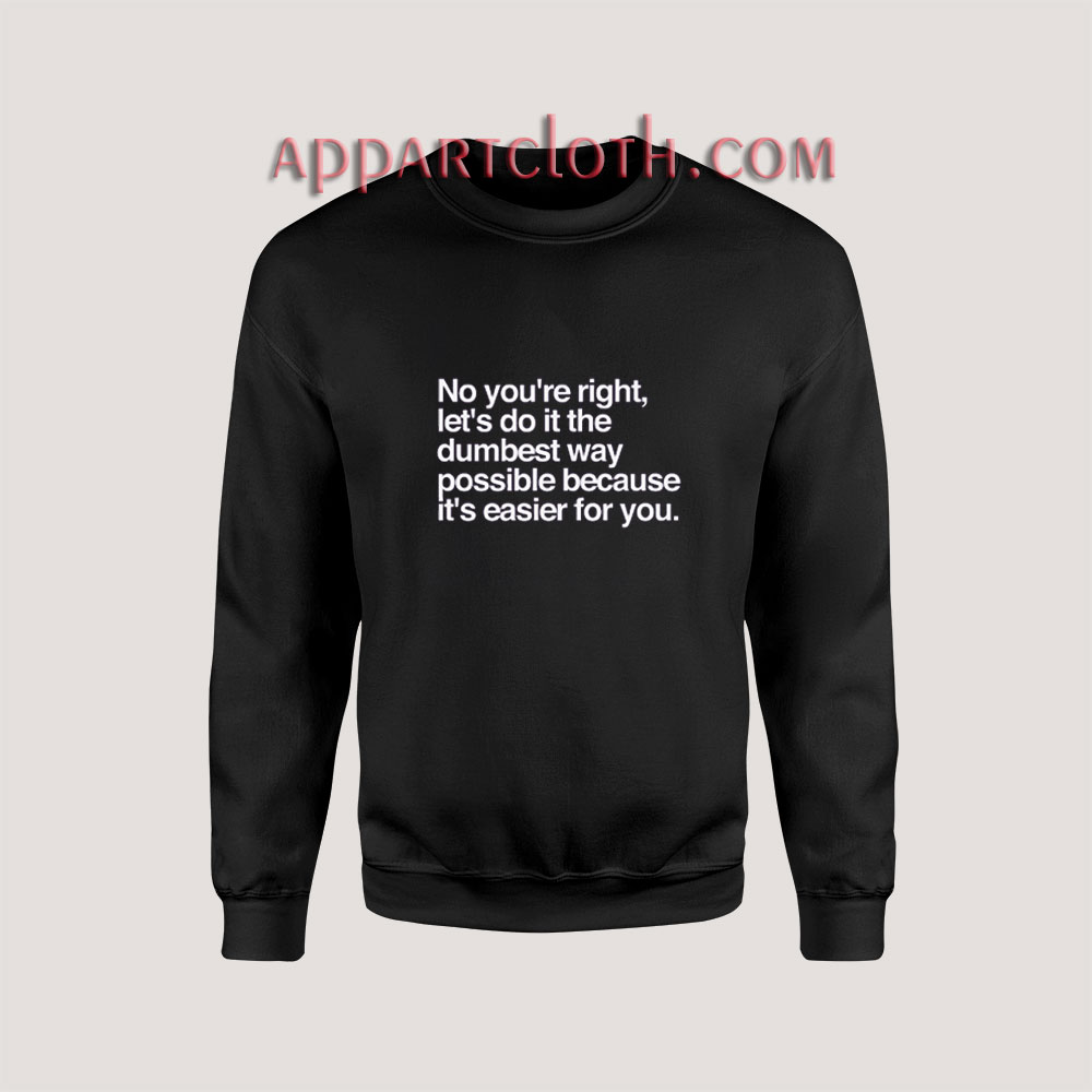 No You're Right Let's Do It The Dumbest Way Possible Sweatshirt