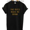 The Bucs Make Me Drink T-Shirt