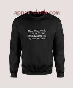 Well Well Well If it isn't The Consequences of My Own Action Sweatshirt