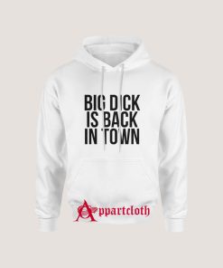 Big Dick Is Back In Town Hoodie Size S, M, L, XL, 2XL, 3XL