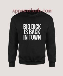 Big Dick Is Back In Town Sweatshirt for Unisex