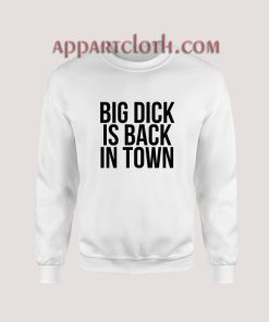 Big Dick Is Back In Town Sweatshirt for Women's or Men's