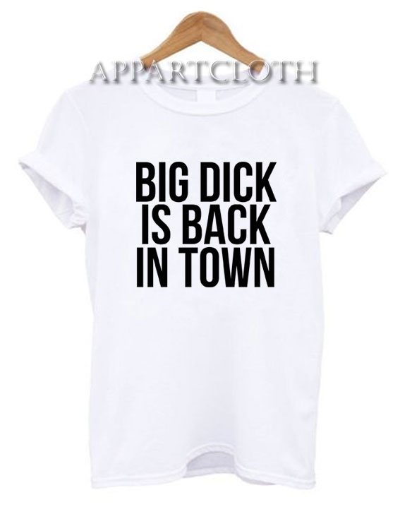 Big Dick Is Back In Town T-Shirt for Women's or Men's Size S, M, L, XL, 2XL