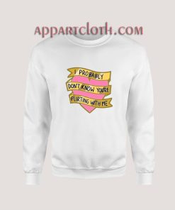 I Probably Don't Know You're Flirting With Me Sweatshirt for Unisex