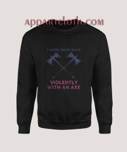 I Swing Both Ways Violently With An Axe Sweatshirt for Unisex