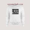 I Wish I Was Black Sweatshirt for Unisex