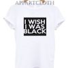I Wish I Was Black T-Shirt for Unisex