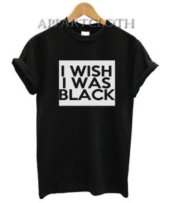 I Wish I Was Black T-Shirt for Women's or Men's Size S, M, L, XL, 2XL