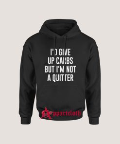 I'd Give up Carbs but I'm not a Quitter Hoodie Size S, M, L, XL, 2XL, 3XL