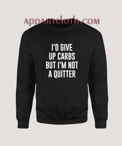 I'd Give up Carbs but I'm not a Quitter Sweatshirt for Women's or Men's
