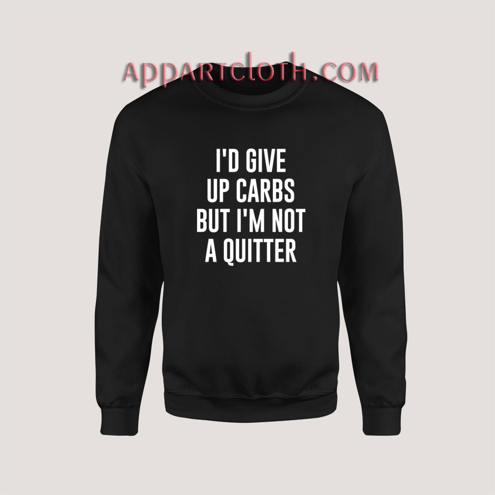 I'd Give up Carbs but I'm not a Quitter Sweatshirt for Women's or Men's