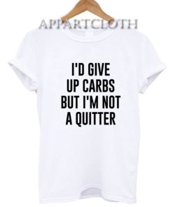 I'd Give up Carbs but I'm not a Quitter T-Shirt for Unisex