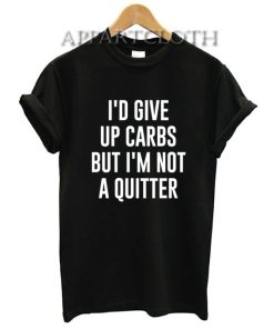 I'd Give up Carbs but I'm not a Quitter T-Shirt for Women's or Men's Size S, M, L, XL, 2XL