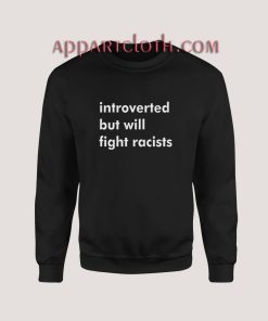 Introverted But Will Fight Racists Sweatshirt for Unisex