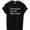 Introverted But Will Fight Racists T-Shirt for Unisex