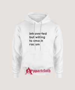 Introverted But Willing To Smash Racism Hoodie Size S, M, L, XL, 2L, 3XL