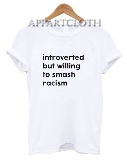 Introverted But Willing To Smash Racism T-Shirt for Women's or Men's Size S, M, L, XL, 2XL