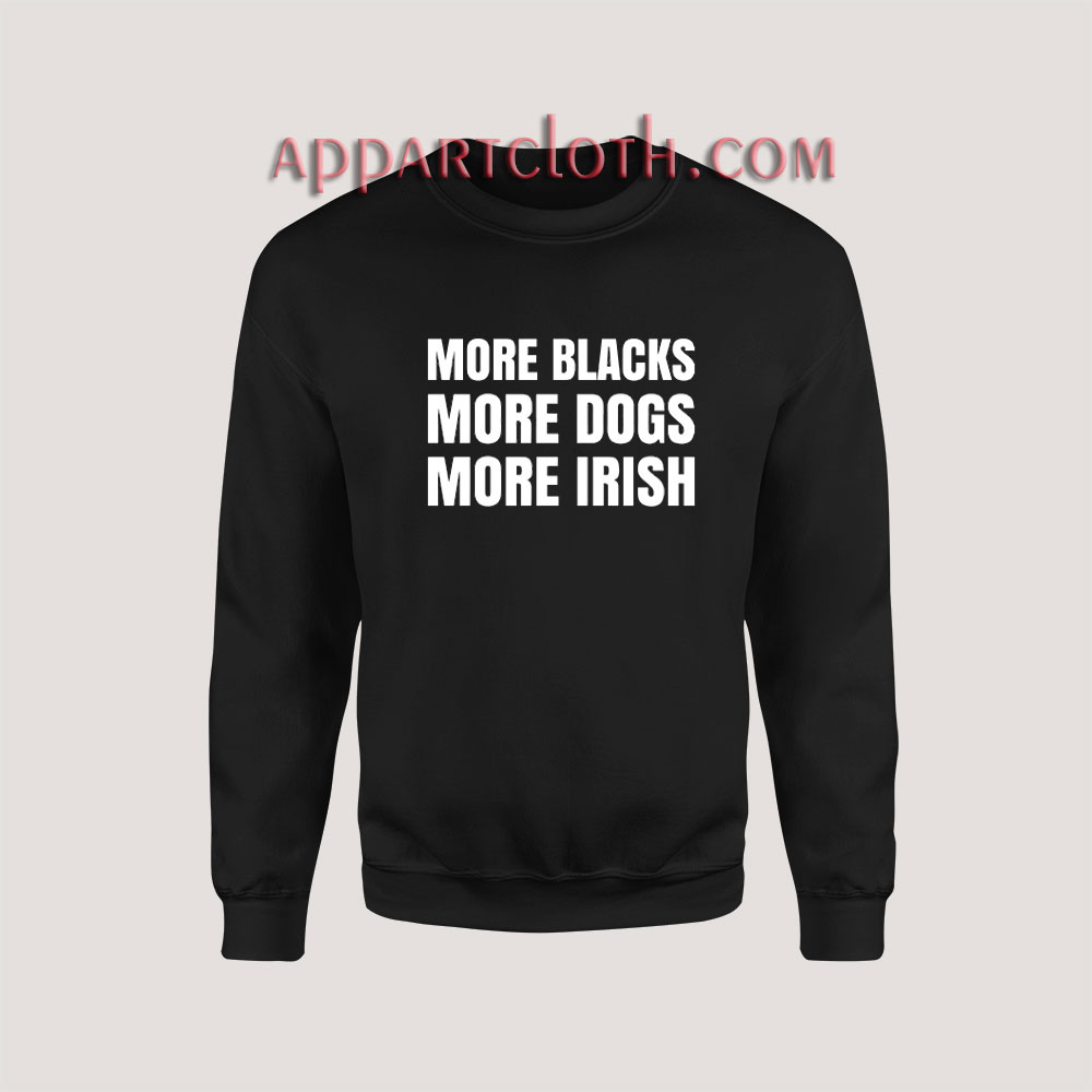 More Blacks More Dogs More Irish Sweatshirt for Unisex
