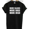 More Blacks More Dogs More Irish T-Shirt for Unisex