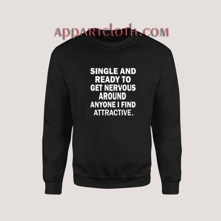 Single And Ready To Get Nervous Around Anyone Sweatshirt - Appartcloth.com