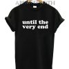 Until The Very End T-Shirt for Unisex