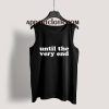 Until The Very End Tank Top for Unisex