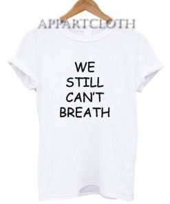 We Still Can’t Breath T-Shirt for Women's or Men's Size S, M, L, XL, 2XL