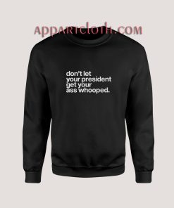 Don’t Let Your President Get Your Ass Whooped Sweatshirt