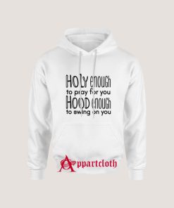 Holy Enough To Pray For You Hood Enough To Swing On You Hoodie