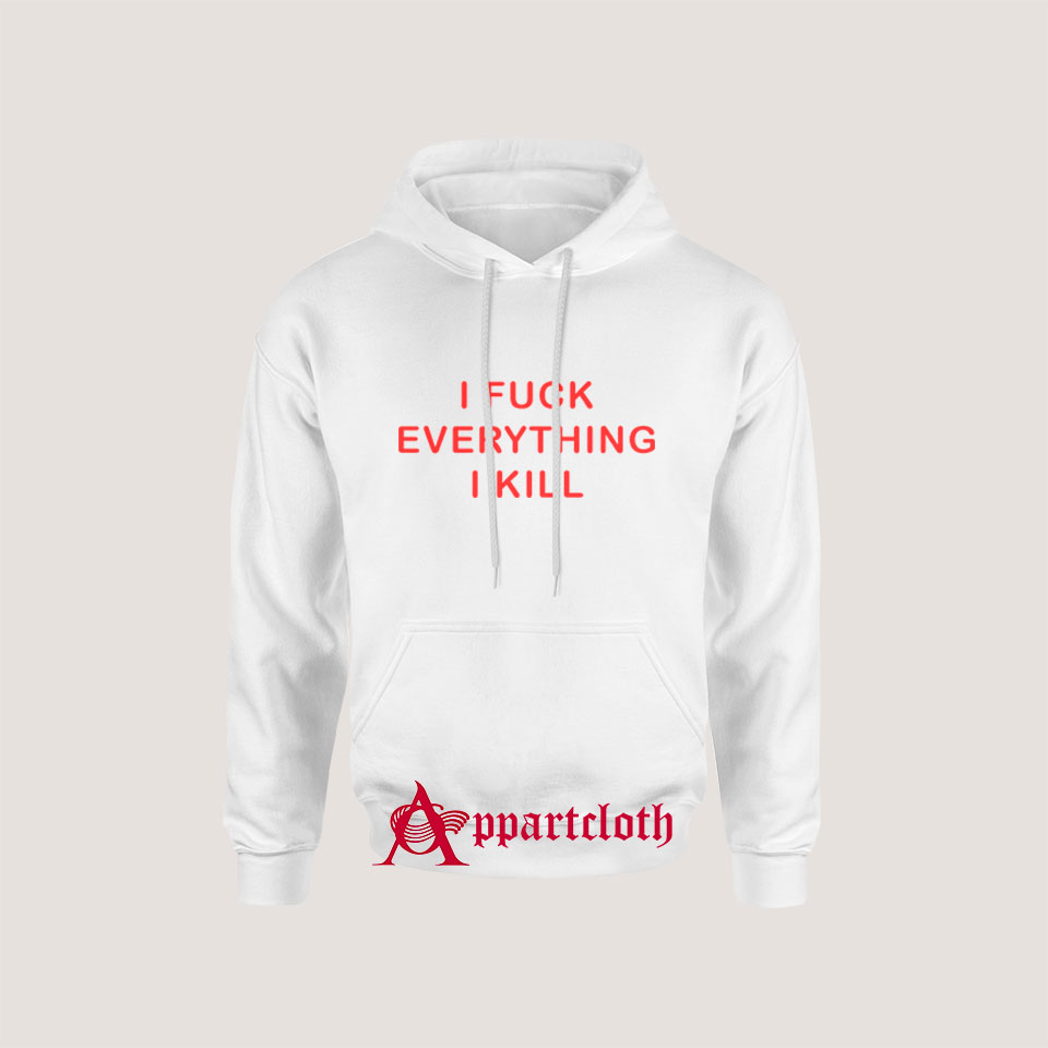I FUCK EVERYTHING I KILL Hoodie
