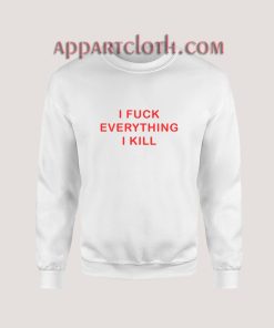 I FUCK EVERYTHING I KILL Sweatshirt