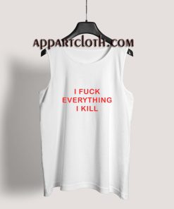 I FUCK EVERYTHING I KILL Tank Top