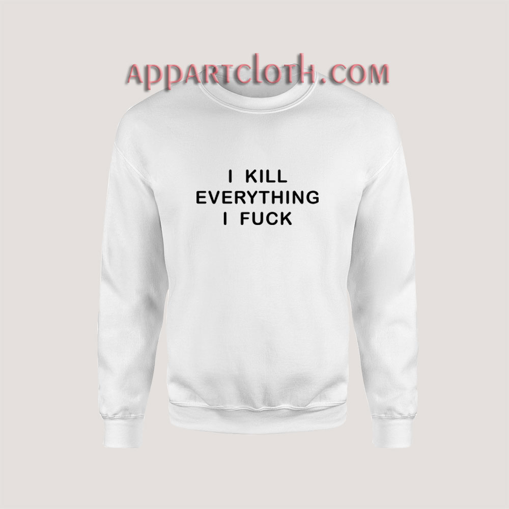 I KILL EVERYTHING I FUCK Sweatshirt